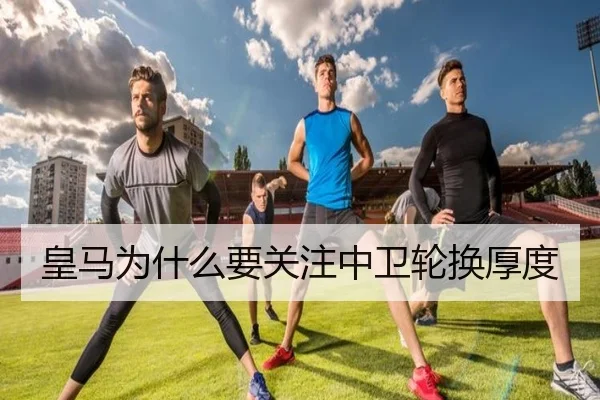 皇马为什么要关注中卫轮换厚度（Kaiyun）