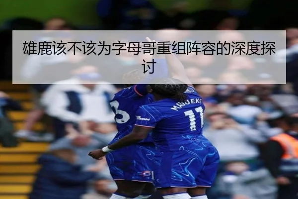 雄鹿该不该为字母哥重组阵容的深度探讨 - Kaiyun